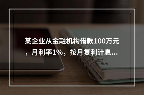 某企业从金融机构借款100万元，月利率1%，按月复利计息，每