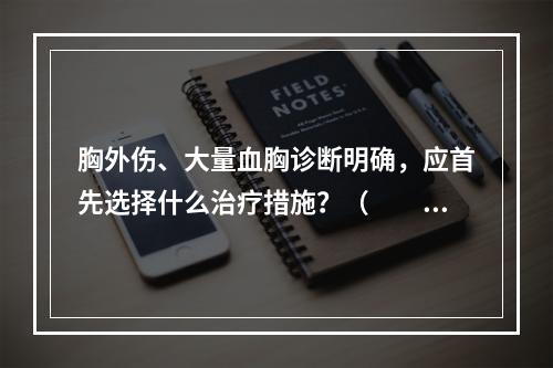 胸外伤、大量血胸诊断明确，应首先选择什么治疗措施？（　　）