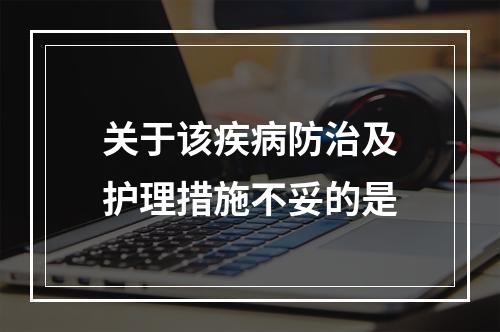 关于该疾病防治及护理措施不妥的是