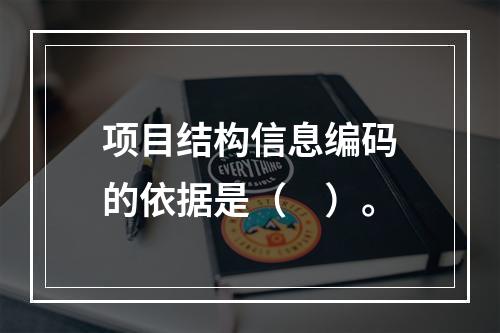 项目结构信息编码的依据是（　）。