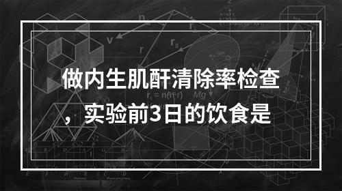 做内生肌酐清除率检查，实验前3日的饮食是