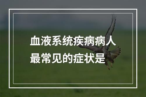 血液系统疾病病人最常见的症状是