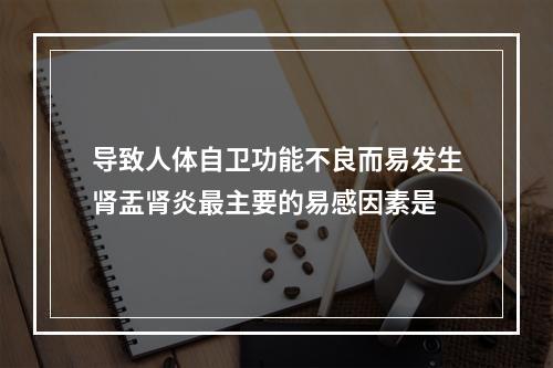 导致人体自卫功能不良而易发生肾盂肾炎最主要的易感因素是