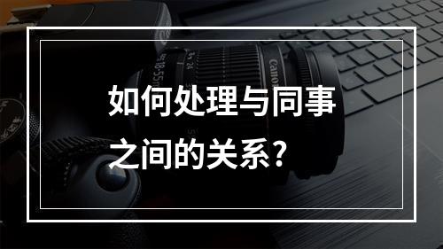 如何处理与同事之间的关系?