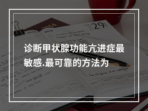 诊断甲状腺功能亢进症最敏感.最可靠的方法为