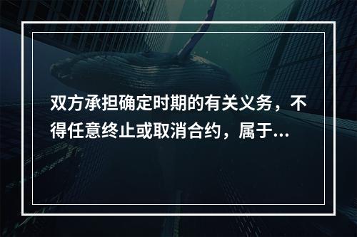 双方承担确定时期的有关义务，不得任意终止或取消合约，属于设备