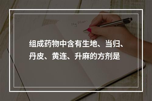 组成药物中含有生地、当归、丹皮、黄连、升麻的方剂是