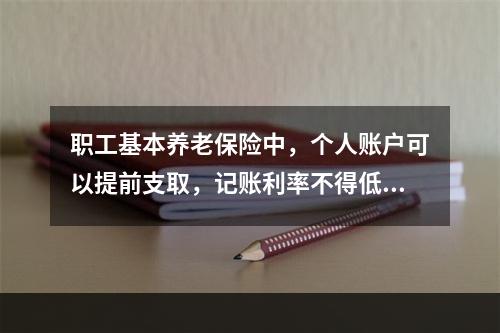 职工基本养老保险中，个人账户可以提前支取，记账利率不得低于银