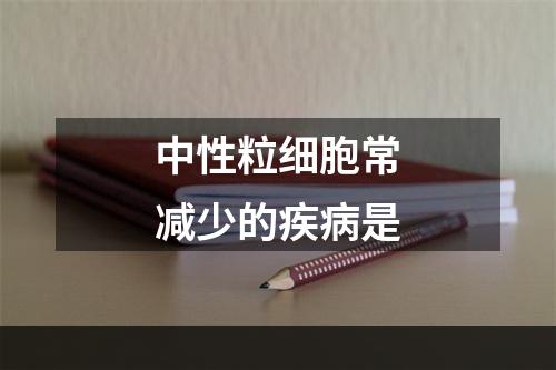 中性粒细胞常减少的疾病是