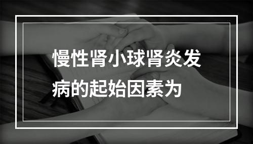 慢性肾小球肾炎发病的起始因素为