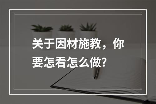 关于因材施教，你要怎看怎么做?