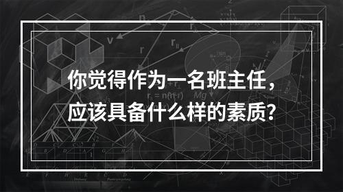 你觉得作为一名班主任，应该具备什么样的素质？