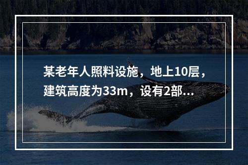 某老年人照料设施，地上10层，建筑高度为33m，设有2部防烟