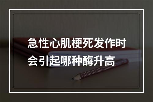 急性心肌梗死发作时会引起哪种酶升高