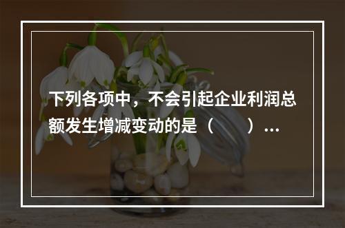 下列各项中，不会引起企业利润总额发生增减变动的是（　　）。