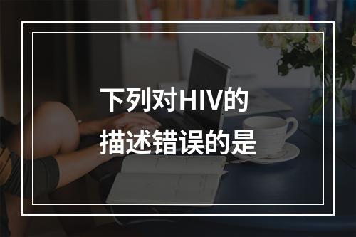 下列对HIV的描述错误的是