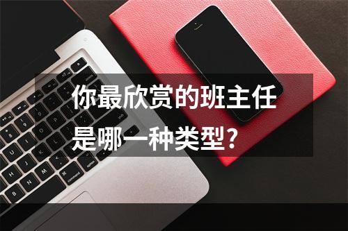 你最欣赏的班主任是哪一种类型?