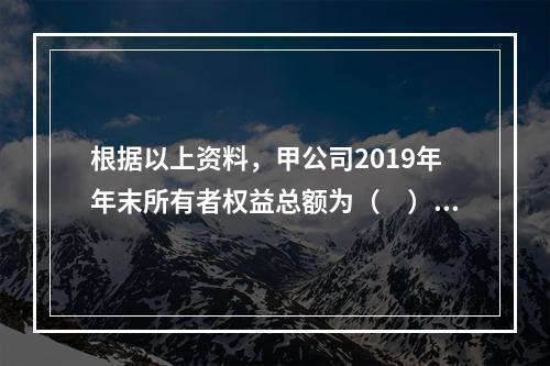 根据以上资料，甲公司2019年年末所有者权益总额为（　）万元