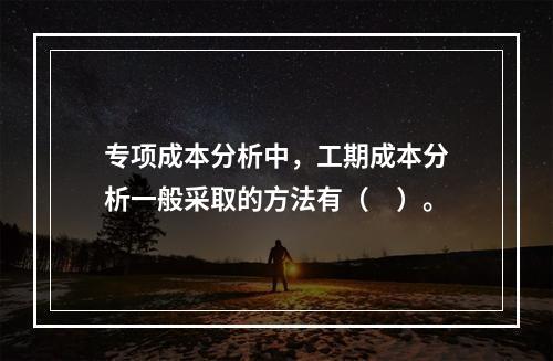 专项成本分析中，工期成本分析一般采取的方法有（　）。