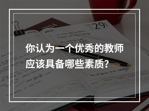 你认为一个优秀的教师应该具备哪些素质？