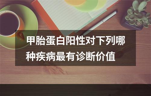 甲胎蛋白阳性对下列哪种疾病最有诊断价值