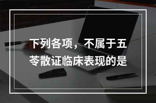 下列各项，不属于五苓散证临床表现的是