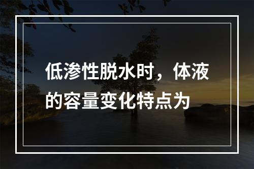 低渗性脱水时，体液的容量变化特点为