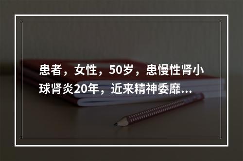 患者，女性，50岁，患慢性肾小球肾炎20年，近来精神委靡.食