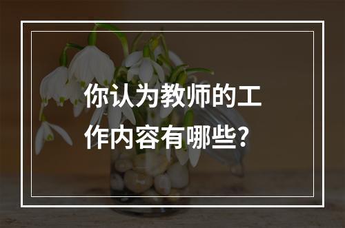 你认为教师的工作内容有哪些?