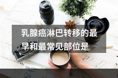 乳腺癌淋巴转移的最早和最常见部位是