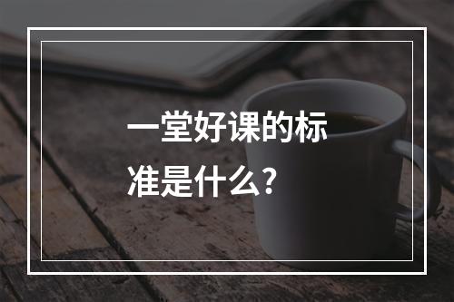 一堂好课的标准是什么?