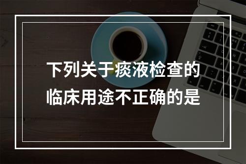 下列关于痰液检查的临床用途不正确的是