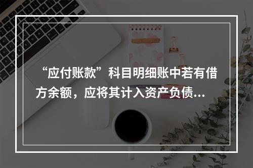 “应付账款”科目明细账中若有借方余额，应将其计入资产负债表中