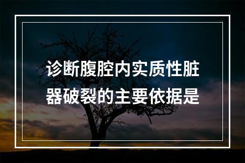 诊断腹腔内实质性脏器破裂的主要依据是