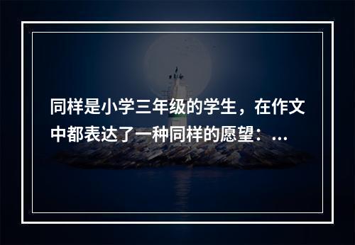 同样是小学三年级的学生，在作文中都表达了一种同样的愿望：希望