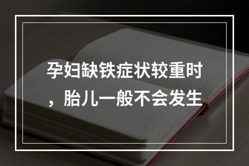 孕妇缺铁症状较重时，胎儿一般不会发生