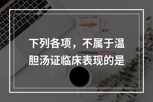 下列各项，不属于温胆汤证临床表现的是