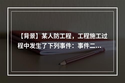 【背景】某人防工程，工程施工过程中发生了下列事件：事件二：工