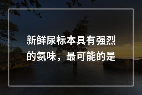 新鲜尿标本具有强烈的氨味，最可能的是