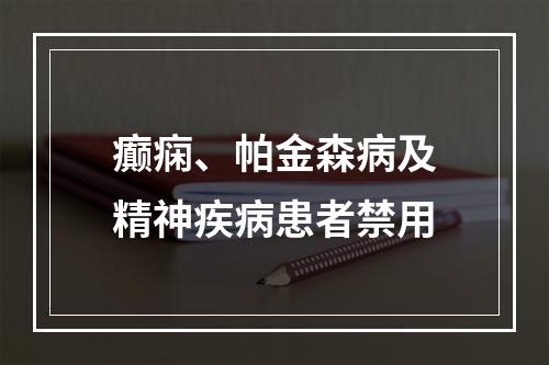 癫痫、帕金森病及精神疾病患者禁用