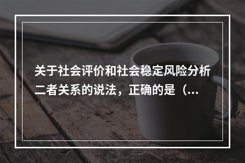 关于社会评价和社会稳定风险分析二者关系的说法，正确的是（　　