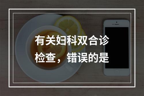 有关妇科双合诊检查，错误的是