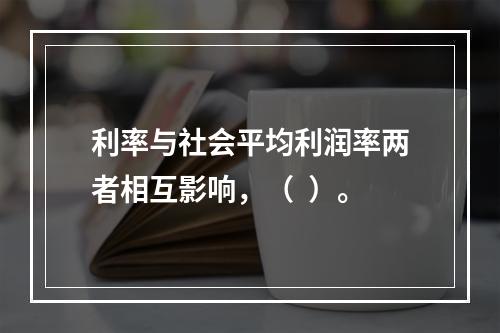 利率与社会平均利润率两者相互影响，（  ）。