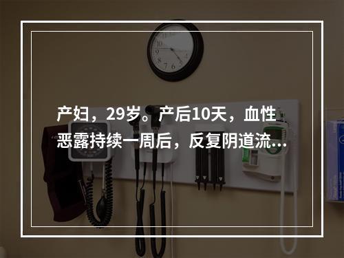 产妇，29岁。产后10天，血性恶露持续一周后，反复阴道流血，