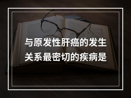 与原发性肝癌的发生关系最密切的疾病是