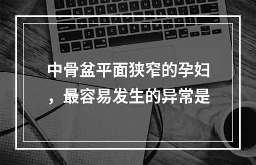 中骨盆平面狭窄的孕妇，最容易发生的异常是