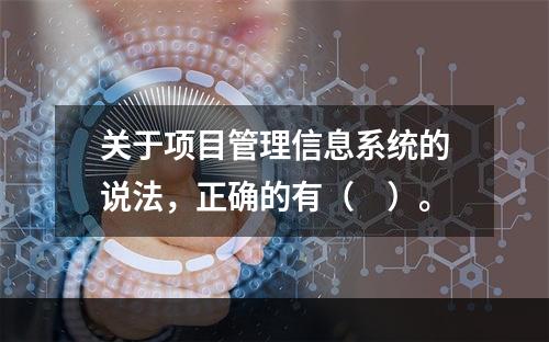 关于项目管理信息系统的说法，正确的有（　）。