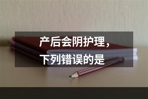 产后会阴护理，下列错误的是