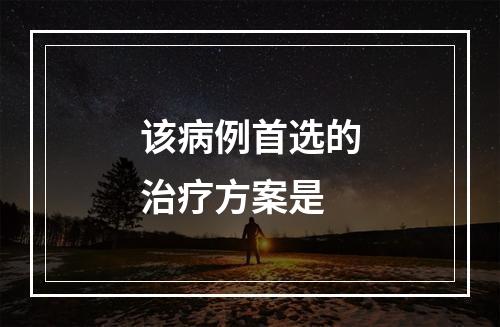 该病例首选的治疗方案是