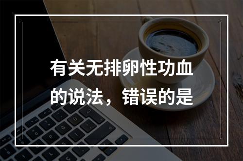 有关无排卵性功血的说法，错误的是